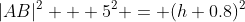 |AB|^2 + 5^2 = (h+0.8)^2