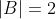 |B|=2