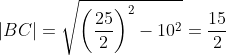 |BC|=\sqrt{\left(\frac{25}{2}\right)^2-10^2}=\frac{15}{2}