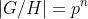 |G/H|=p^n