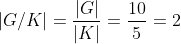 |G/K|=\frac{|G|}{|K|}=\frac{10}{5}=2