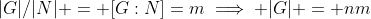 |G|/|N| = [G:N]=m\implies |G| = nm