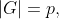 |G|=p,