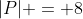 |P| = 8