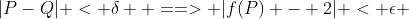 |P-Q| < \delta  ==> |f(P) - 2| < \epsilon 