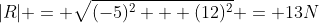 |R| = \sqrt{(-5)^2 + (12)^2} = 13N