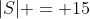 |S| = 15