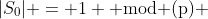 |S_0| = 1 \text{ mod (p) }