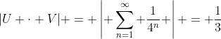 |U \cdot V| = \left| \sum_{n=1}^{\infty} \frac{1}{4^n} \right| = \frac{1}{3}