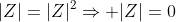 |Z|=|Z|^2\Rightarrow |Z|=0