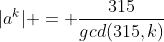 |a^k| = \frac{315}{gcd(315,k)}