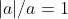 |a|/a=1