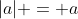 |a| = a