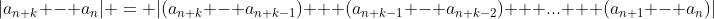 |a_{n+k} - a_{n}| = |(a_{n+k} - a_{n+k-1}) + (a_{n+k-1} - a_{n+k-2}) + ... + (a_{n+1} - a_{n})|