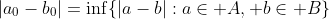 |a_0-b_0|=\inf\{|a-b|:a\in A, b\in B\}