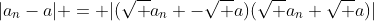 |a_n-a| = |(\sqrt a_n -\sqrt a)(\sqrt a_n+\sqrt a)|