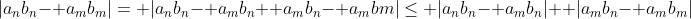 |a_nb_n- a_mb_m|= |a_nb_n- a_mb_n+ a_mb_n- a_mbm|\le |a_nb_n- a_mb_n|+ |a_mb_n- a_mb_m|