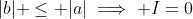 |b| \leq |a|\implies I=0
