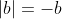 |b|=-b