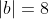 |b|=8