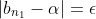|b_{n_{1}}-\alpha|=\epsilon