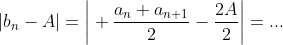 |b_n-A|=\bigg| \frac{a_n+a_{n+1}}{2}-\frac{2A}{2}\bigg|=...