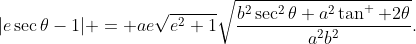 |e\sec\theta-1| = ae\sqrt{e^2+1}\sqrt{\frac{b^2\sec^2\theta+a^2\tan^  2\theta}{a^2b^2}}.