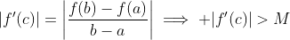 |f'(c)|=\left|\frac{f(b)-f(a)}{b-a}\right|\implies |f'(c)|>M