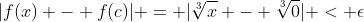 |f(x) - f(c)| = |\sqrt[3]{x} - \sqrt[3]{0}| < \epsilon