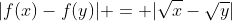 |f(x)-f(y)| = |\sqrt{x}-\sqrt{y}|