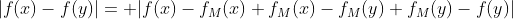 |f(x)-f(y)|= |f(x)-f_M(x)+f_M(x)-f_M(y)+f_M(y)-f(y)|