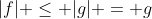 |f| \leq |g| = g