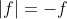 |f|=-f