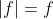 |f|=f