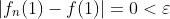 |f_n(1)-f(1)|=0<\varepsilon