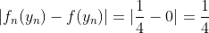 |f_n(y_n)-f(y_n)|=|\frac{1}{4}-0|=\frac{1}{4}