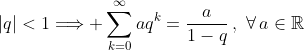 |q|<1\Longrightarrow \sum^\infty_{k=0}aq^k=\frac{a}{1-q}\,,\,\,\forall\,a\in\mathbb{R}