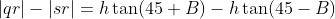 |qr|-|sr|=h\tan(45+B)-h\tan(45-B)