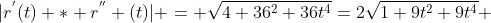 |r^{'}(t) * r^{''} (t)| = \sqrt{4+36^2+36t^4}=2\sqrt{1+9t^2+9t^4} 