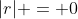 |r| = 0