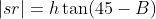 |sr|=h\tan(45-B)