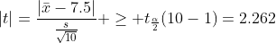 |t|=\frac{|\bar{x}-7.5|}{\frac{s}{\sqrt{10}}} \ge t_{\frac{\alpha}{2}}(10-1)=2.262