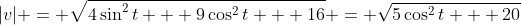|v| = \sqrt{4\sin^2{t} + 9\cos^2{t} + 16} = \sqrt{5\cos^2{t} + 20}