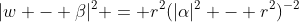 |w - \beta|^2 = r^2(|\alpha|^2 - r^2)^{-2}