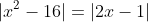 |x^2-16|=|2x-1|