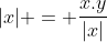 |x| = \frac{x.y}{|x|}