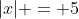 |x| = 5