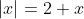 |x|=2+x