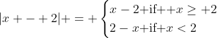|x - 2| = \begin{cases}x-2\textrm{ if  }x\geq 2\\2-x\textrm{ if }x<2\end{cases}