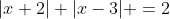 |x+2|+|x-3| =2